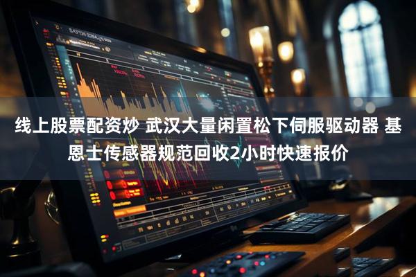 线上股票配资炒 武汉大量闲置松下伺服驱动器 基恩士传感器规范回收2小时快速报价