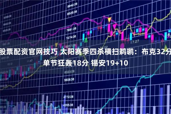 股票配资官网技巧 太阳赛季四杀横扫鹈鹕：布克32分单节狂轰18分 锡安19+10